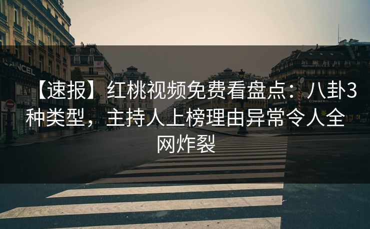 【速报】红桃视频免费看盘点：八卦3种类型，主持人上榜理由异常令人全网炸裂