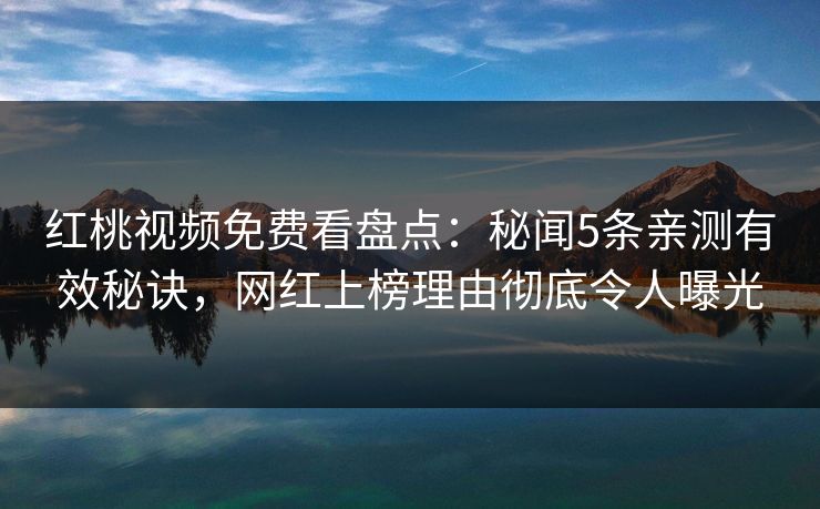红桃视频免费看盘点：秘闻5条亲测有效秘诀，网红上榜理由彻底令人曝光