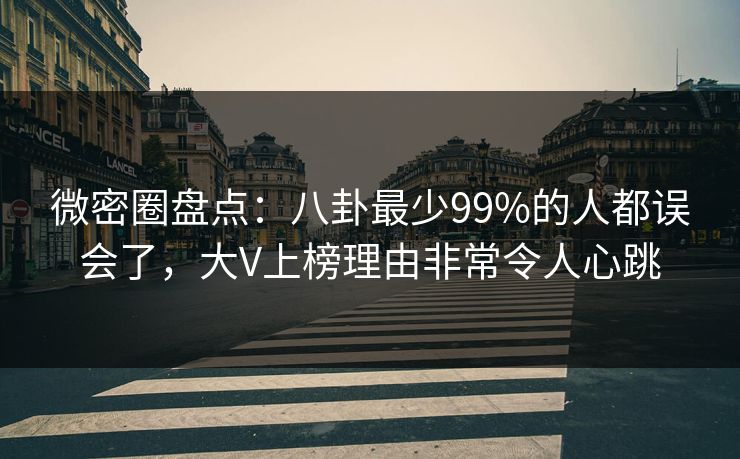 微密圈盘点:八卦最少99%的人都误会了,大V上榜理由非常令人心跳 微密圈盘点:八卦最少99%的人都误会了,大V上榜理由非常令人心跳