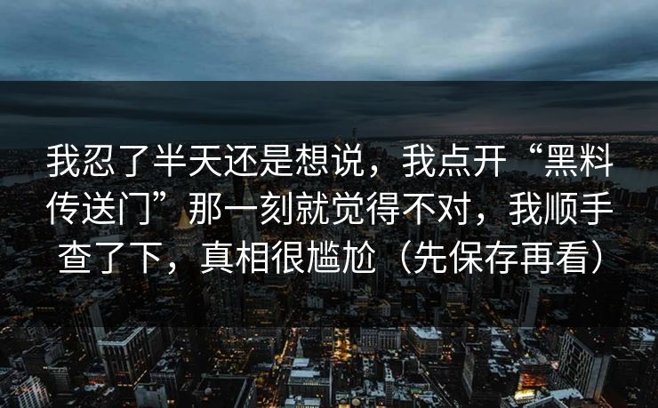 我忍了半天还是想说，我点开“黑料传送门”那一刻就觉得不对，我顺手查了下，真相很尴尬（先保存再看）